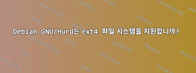 Debian GNU/Hurd는 ext4 파일 시스템을 지원합니까?