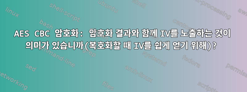 AES CBC 암호화: 암호화 결과와 함께 IV를 노출하는 것이 의미가 있습니까(복호화할 때 IV를 쉽게 얻기 위해)?