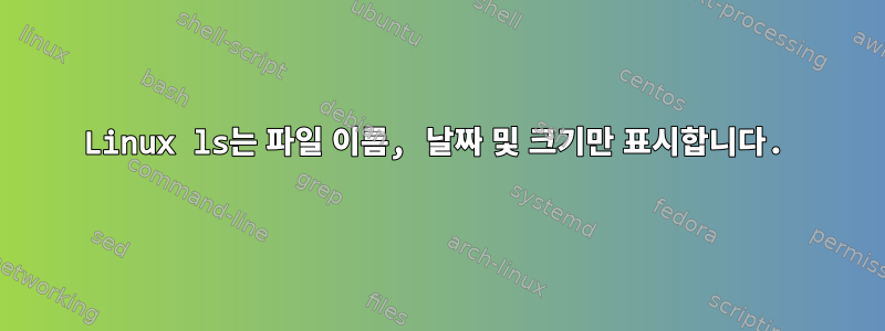 Linux ls는 파일 이름, 날짜 및 크기만 표시합니다.