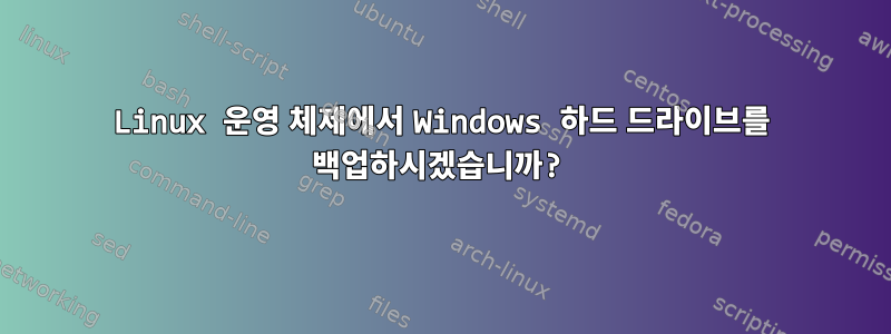 Linux 운영 체제에서 Windows 하드 드라이브를 백업하시겠습니까?