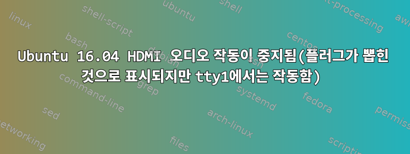 Ubuntu 16.04 HDMI 오디오 작동이 중지됨(플러그가 뽑힌 것으로 표시되지만 tty1에서는 작동함)