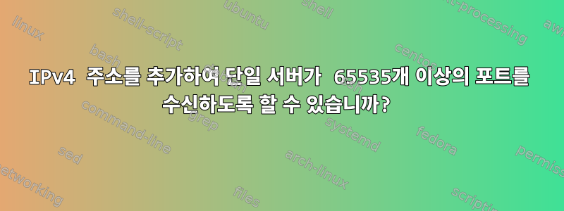 IPv4 주소를 추가하여 단일 서버가 65535개 이상의 포트를 수신하도록 할 수 있습니까?