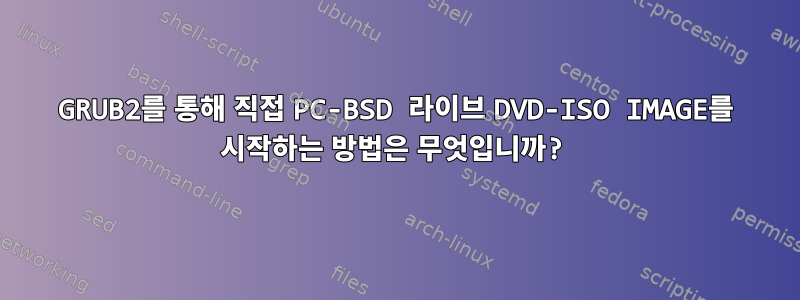 GRUB2를 통해 직접 PC-BSD 라이브 DVD-ISO IMAGE를 시작하는 방법은 무엇입니까?