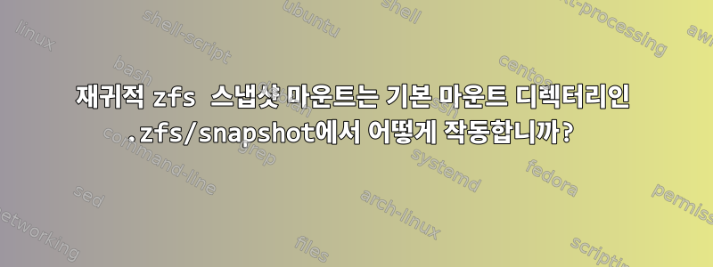 재귀적 zfs 스냅샷 마운트는 기본 마운트 디렉터리인 .zfs/snapshot에서 어떻게 작동합니까?