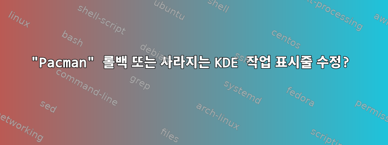 "Pacman" 롤백 또는 사라지는 KDE 작업 표시줄 수정?