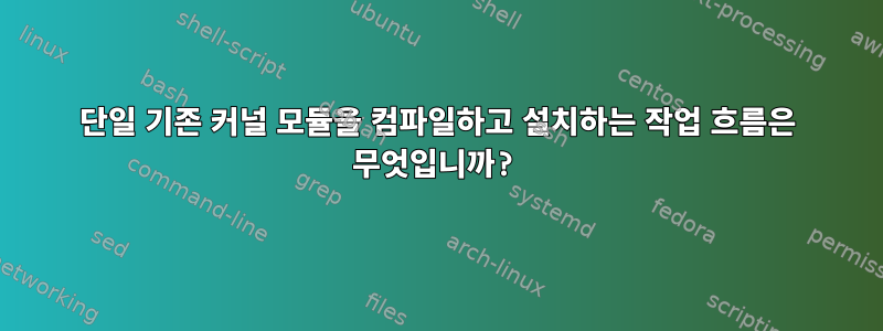 단일 기존 커널 모듈을 컴파일하고 설치하는 작업 흐름은 무엇입니까?