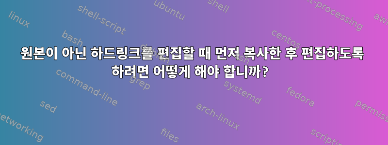 원본이 아닌 하드링크를 편집할 때 먼저 복사한 후 편집하도록 하려면 어떻게 해야 합니까?