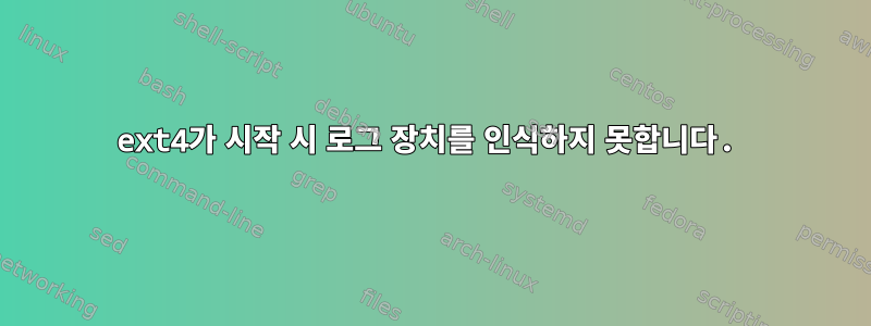 ext4가 시작 시 로그 장치를 인식하지 못합니다.