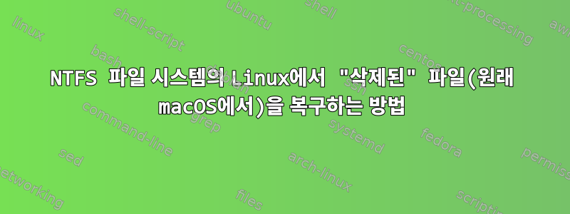 NTFS 파일 시스템의 Linux에서 "삭제된" 파일(원래 macOS에서)을 복구하는 방법