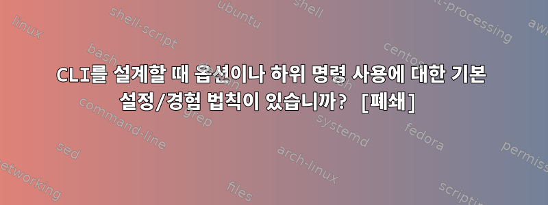 CLI를 설계할 때 옵션이나 하위 명령 사용에 대한 기본 설정/경험 법칙이 있습니까? [폐쇄]