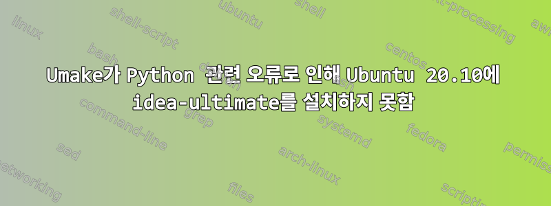 Umake가 Python 관련 오류로 인해 Ubuntu 20.10에 idea-ultimate를 설치하지 못함