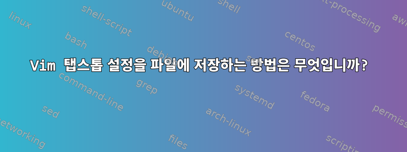 Vim 탭스톱 설정을 파일에 저장하는 방법은 무엇입니까?