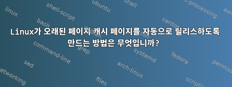 Linux가 오래된 페이지 캐시 페이지를 자동으로 릴리스하도록 만드는 방법은 무엇입니까?