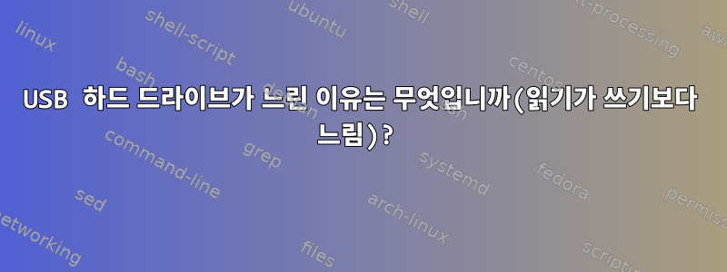 USB 하드 드라이브가 느린 이유는 무엇입니까(읽기가 쓰기보다 느림)?