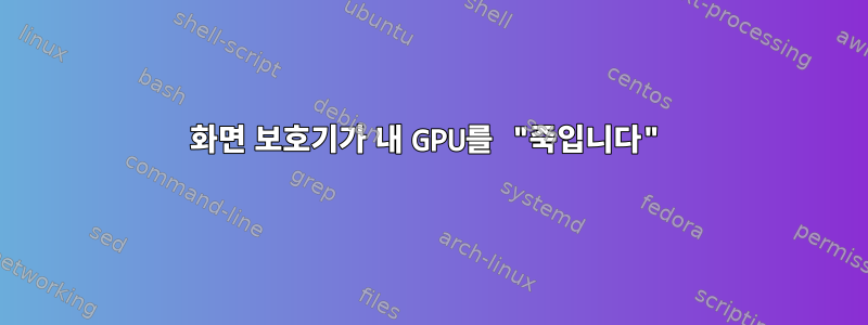 화면 보호기가 내 GPU를 "죽입니다"