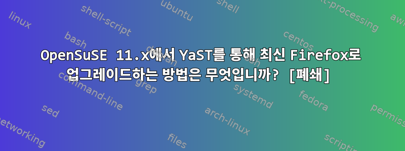 OpenSuSE 11.x에서 YaST를 통해 최신 Firefox로 업그레이드하는 방법은 무엇입니까? [폐쇄]