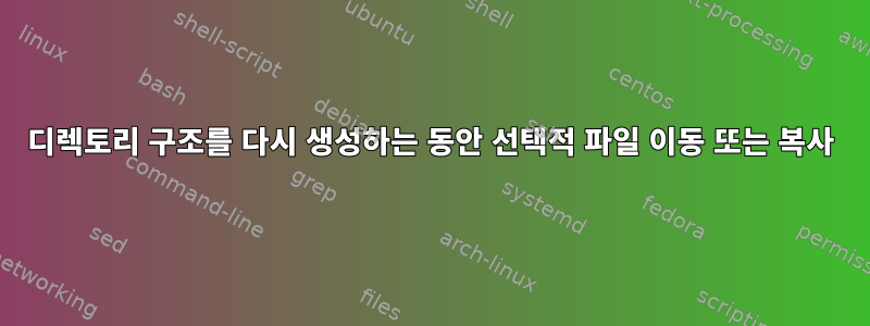 디렉토리 구조를 다시 생성하는 동안 선택적 파일 이동 또는 복사