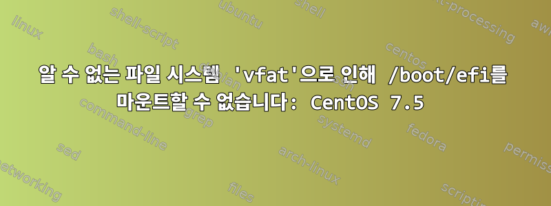 알 수 없는 파일 시스템 'vfat'으로 인해 /boot/efi를 마운트할 수 없습니다: CentOS 7.5