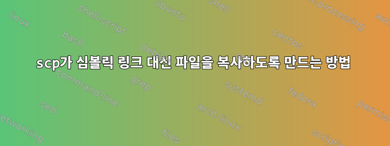 scp가 심볼릭 링크 대신 파일을 복사하도록 만드는 방법