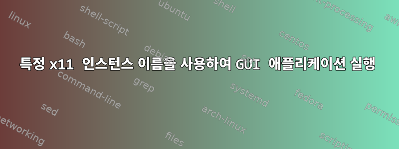 특정 x11 인스턴스 이름을 사용하여 GUI 애플리케이션 실행