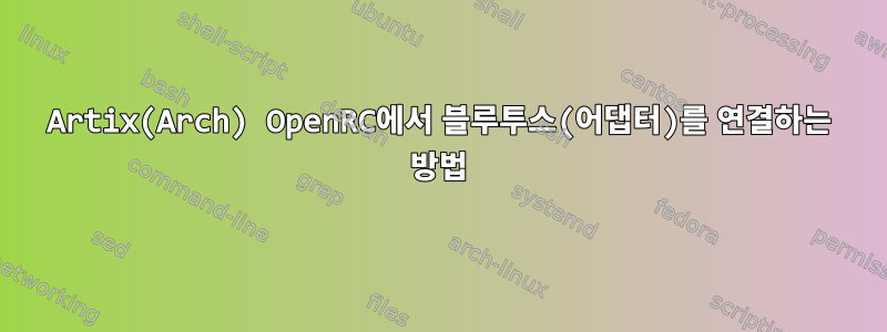 Artix(Arch) OpenRC에서 블루투스(어댑터)를 연결하는 방법