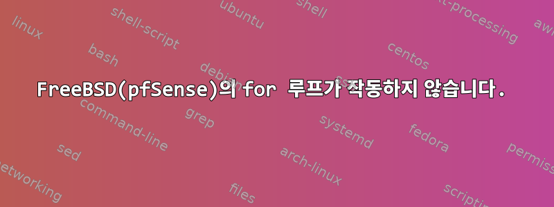 FreeBSD(pfSense)의 for 루프가 작동하지 않습니다.