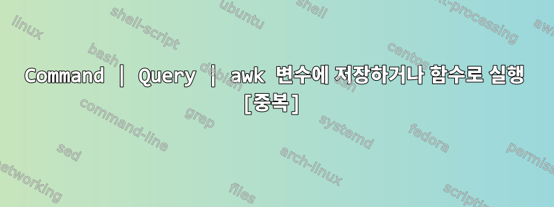 Command | Query | awk 변수에 저장하거나 함수로 실행 [중복]