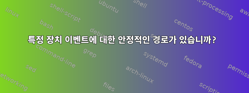 특정 장치 이벤트에 대한 안정적인 경로가 있습니까?