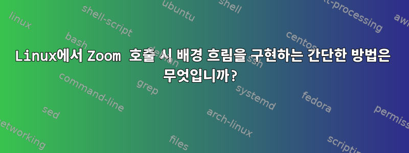 Linux에서 Zoom 호출 시 배경 흐림을 구현하는 간단한 방법은 무엇입니까?