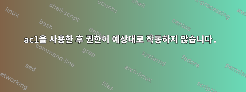 acl을 사용한 후 권한이 예상대로 작동하지 않습니다.