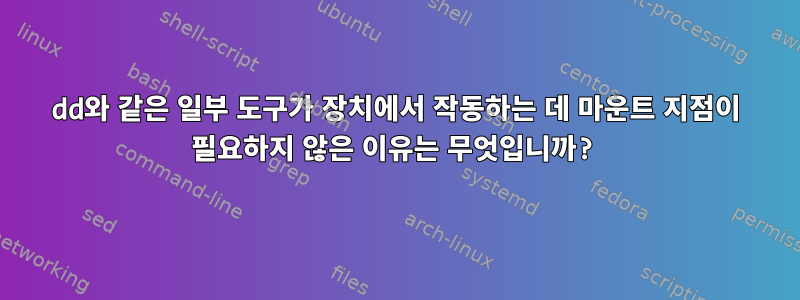 dd와 같은 일부 도구가 장치에서 작동하는 데 마운트 지점이 필요하지 않은 이유는 무엇입니까?