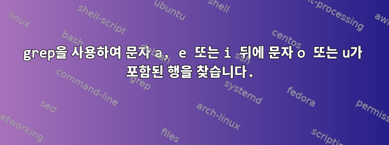 grep을 사용하여 문자 a, e 또는 i 뒤에 문자 o 또는 u가 포함된 행을 찾습니다.