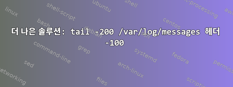 더 나은 솔루션: tail -200 /var/log/messages 헤더 -100