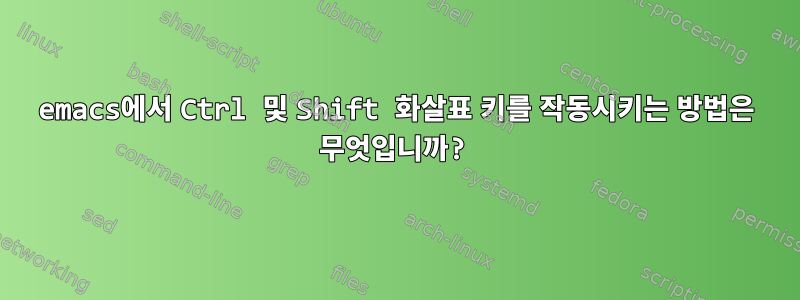 emacs에서 Ctrl 및 Shift 화살표 키를 작동시키는 방법은 무엇입니까?