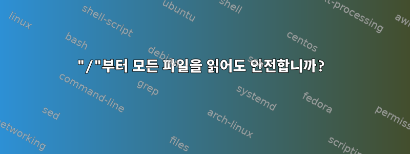 "/"부터 모든 파일을 읽어도 안전합니까?