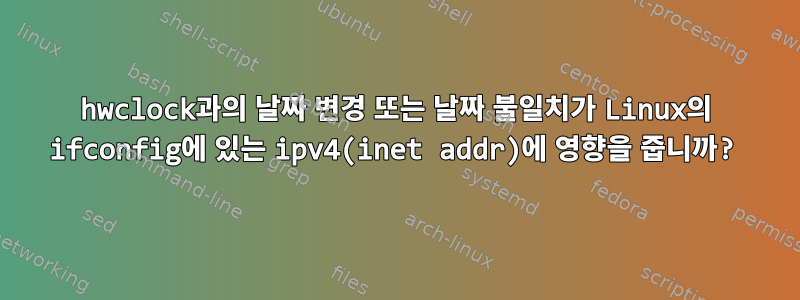 hwclock과의 날짜 변경 또는 날짜 불일치가 Linux의 ifconfig에 있는 ipv4(inet addr)에 영향을 줍니까?