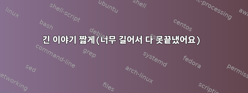 긴 이야기 짧게(너무 길어서 다 못끝냈어요)