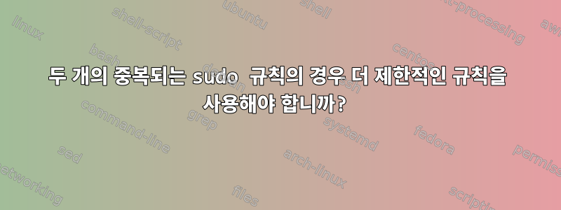 두 개의 중복되는 sudo 규칙의 경우 더 제한적인 규칙을 사용해야 합니까?