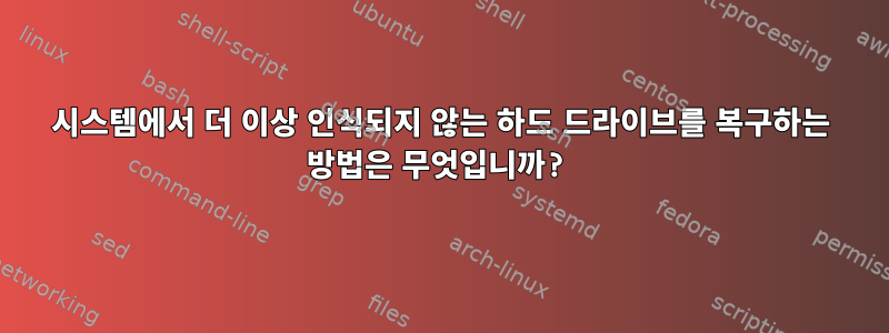 시스템에서 더 이상 인식되지 않는 하드 드라이브를 복구하는 방법은 무엇입니까?