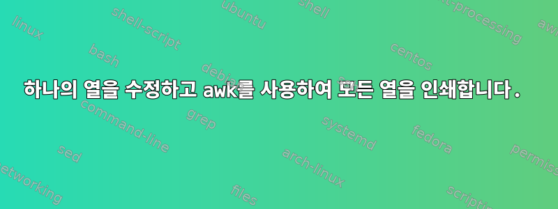 하나의 열을 수정하고 awk를 사용하여 모든 열을 인쇄합니다.