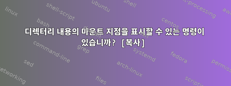 디렉터리 내용의 마운트 지점을 표시할 수 있는 명령이 있습니까? [복사]