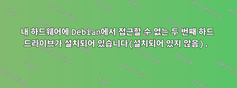 내 하드웨어에 Debian에서 접근할 수 없는 두 번째 하드 드라이브가 설치되어 있습니다(설치되어 있지 않음).