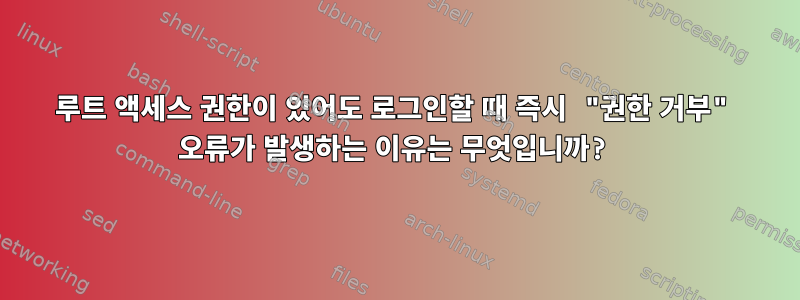 루트 액세스 권한이 있어도 로그인할 때 즉시 "권한 거부" 오류가 발생하는 이유는 무엇입니까?