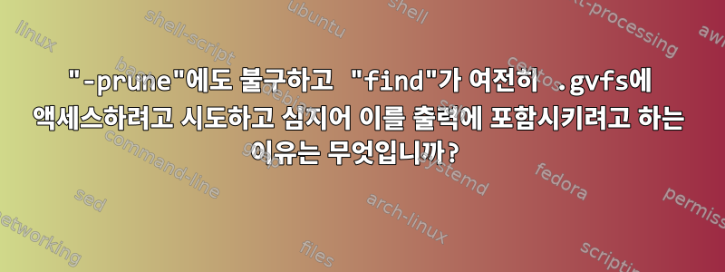 "-prune"에도 불구하고 "find"가 여전히 .gvfs에 액세스하려고 시도하고 심지어 이를 출력에 포함시키려고 하는 이유는 무엇입니까?