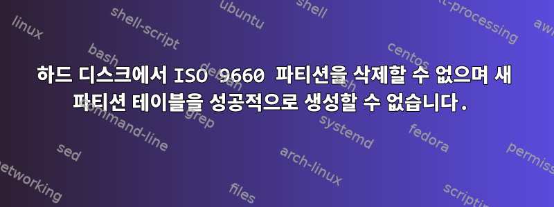 하드 디스크에서 ISO 9660 파티션을 삭제할 수 없으며 새 파티션 테이블을 성공적으로 생성할 수 없습니다.