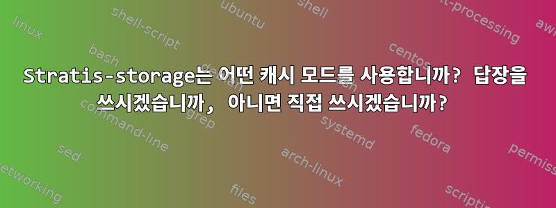 Stratis-storage는 어떤 캐시 모드를 사용합니까? 답장을 쓰시겠습니까, 아니면 직접 쓰시겠습니까?