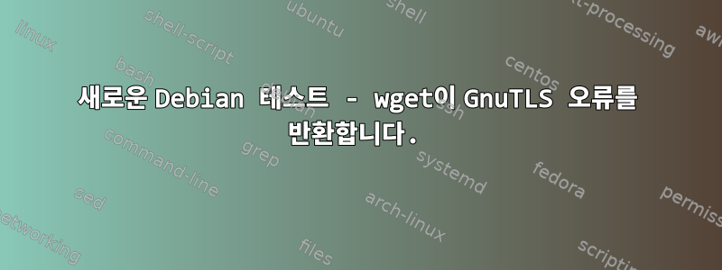 새로운 Debian 테스트 - wget이 GnuTLS 오류를 반환합니다.