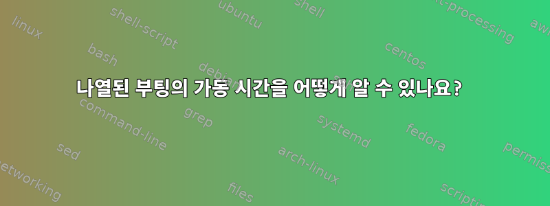 나열된 부팅의 가동 시간을 어떻게 알 수 있나요?