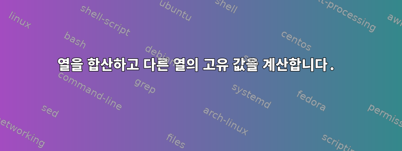 열을 합산하고 다른 열의 고유 값을 계산합니다.