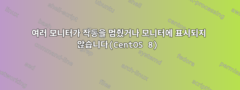 여러 모니터가 작동을 멈췄거나 모니터에 표시되지 않습니다(CentOS 8)